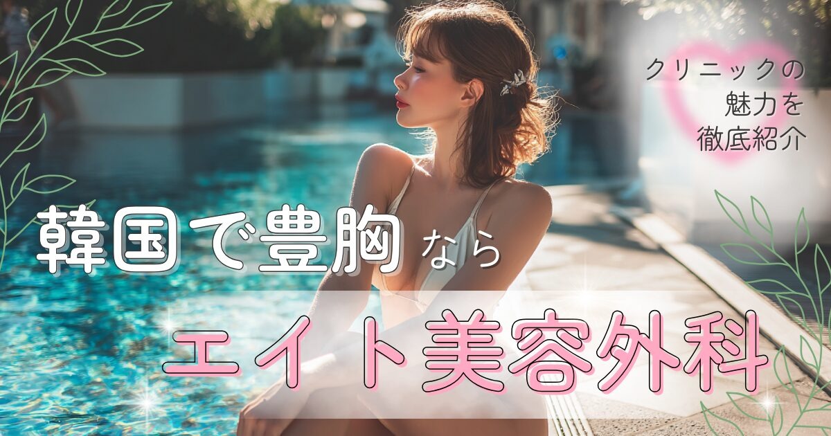 韓国で豊胸するなら？エイト美容外科が選ばれる理由♡　