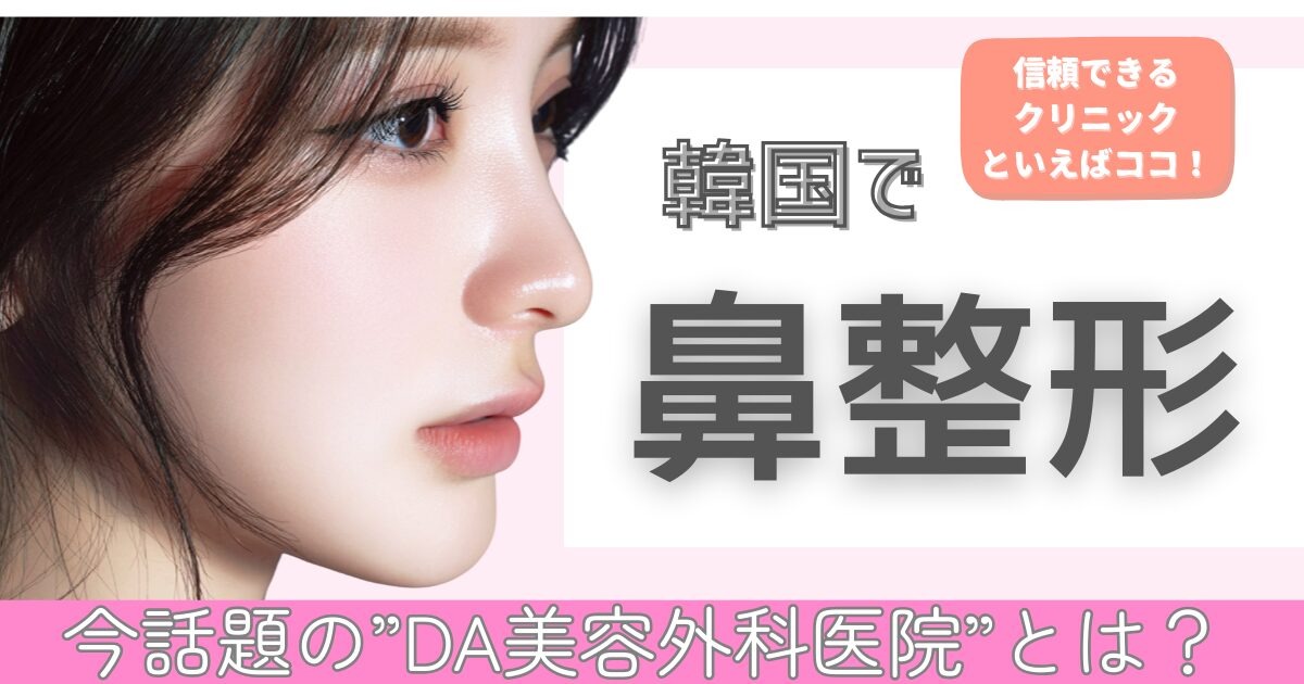 韓国DA美容外科医院とは?鼻整形の特徴・予約方法を紹介