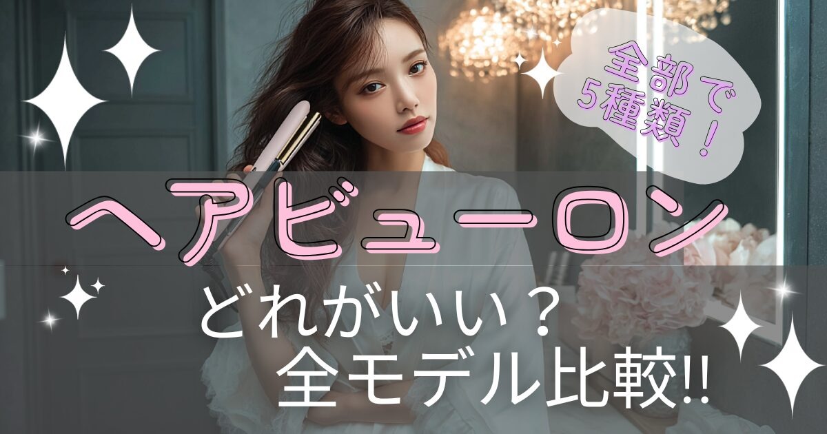 ヘアビューロンはどれがいい？全モデル比較＆おすすめの選び方ガイド