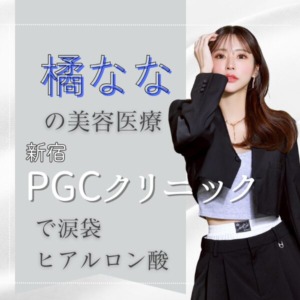 キャバ嬢・橘ななの美容事情｜新宿PGCクリニックで涙袋ヒアルロン酸