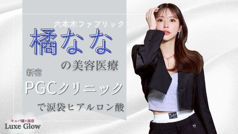 キャバ嬢・橘ななの美容医療｜新宿PGCクリニックで涙袋ヒアルロン酸