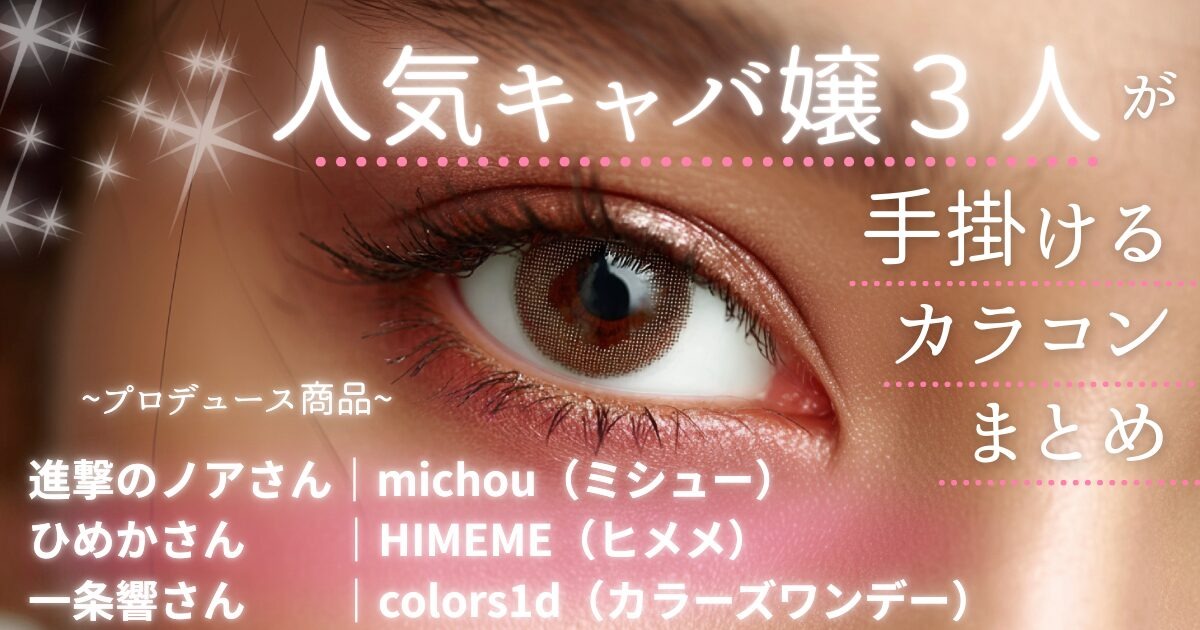 キャバ嬢プロデュースレンズの人気カラコン3選｜徹底比較＆選び方