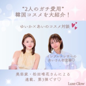 【Not案件】あい×ゆいか対談。“ガチ愛用”韓国コスメ大紹介｜キャバ嬢×美容メディア【Luxe Glow】美容医療・スキンケア・愛用コスメ紹介