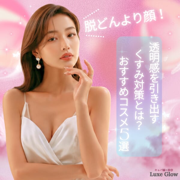 脱どんより顔！透明感を引き出す“くすみ対策”とは？おすすめコスメ5選｜キャバ嬢×美容メディア【Luxe Glow】美容医療・スキンケア・愛用コスメ紹介